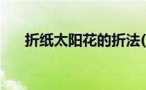 折纸太阳花的折法(太阳花的折纸方法)
