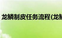 龙鳞制皮任务流程(龙鳞制皮全系列任务流程)