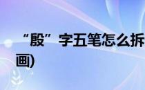 “殷”字五笔怎么拆分(殷字五笔怎么拆分笔画)