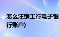 怎么注销工行电子银行(怎么注销工行电子银行账户)