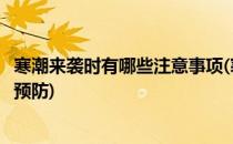寒潮来袭时有哪些注意事项(寒潮来袭时有哪些注意事项可以预防)