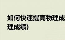 如何快速提高物理成绩(高三如何快速提高物理成绩)