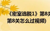 《密室逃脱1》第8关怎么过(《密室逃脱1》第8关怎么过视频)