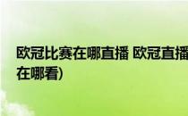 欧冠比赛在哪直播 欧冠直播在哪里看的方法(欧冠球赛直播在哪看)