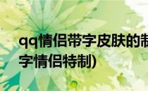 qq情侣带字皮肤的制作方法(qq背景图片带字情侣特制)