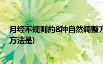 月经不规则的8种自然调整方法(月经不规则的8种自然调整方法是)