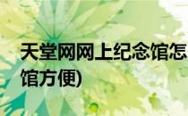 天堂网网上纪念馆怎么登录(天堂网网上纪念馆方便)