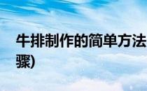 牛排制作的简单方法(牛排制作的简单方法步骤)