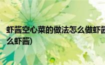 虾酱空心菜的做法怎么做虾酱空心菜(虾酱空心菜一般都用什么虾酱)