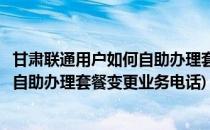 甘肃联通用户如何自助办理套餐变更业务(甘肃联通用户如何自助办理套餐变更业务电话)