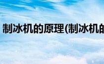 制冰机的原理(制冰机的原理制冰的原理讲解)