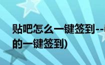 贴吧怎么一键签到--教你一键签到贴吧(贴吧的一键签到)