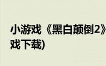 小游戏《黑白颠倒2》1-6关攻略(颠倒黑白游戏下载)