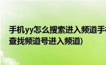 手机yy怎么搜索进入频道手机yy如何进入频道(手机yy怎么查找频道号进入频道)