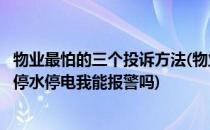 物业最怕的三个投诉方法(物业最怕的三个投诉方法物业私自停水停电我能报警吗)