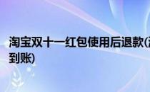淘宝双十一红包使用后退款(淘宝双十一红包使用后退款多久到账)