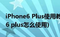 iPhone6 Plus使用教程 苹果6使用教程(苹果6 plus怎么使用)