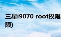 三星i9070 root权限获取(三星s9获取root权限)