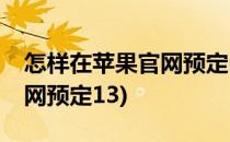 怎样在苹果官网预定iPhone6(怎样在苹果官网预定13)