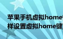 苹果手机虚拟home键怎么设置(苹果手机怎样设置虚拟home键)