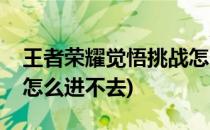 王者荣耀觉悟挑战怎么进(王者荣耀觉悟挑战怎么进不去)