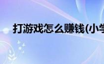 打游戏怎么赚钱(小学生打游戏怎么赚钱)