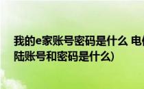 我的e家账号密码是什么 电信我的e家怎么登录(我的e家登陆账号和密码是什么)