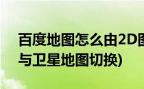 百度地图怎么由2D图切换到卫星图(2d地图与卫星地图切换)