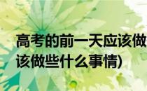 高考的前一天应该做些什么(高考的前一天应该做些什么事情)
