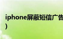 iphone屏蔽短信广告(苹果手机屏蔽广告短信)