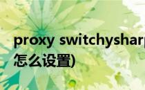 proxy switchysharp怎么用(switchysharp怎么设置)
