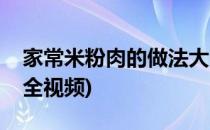 家常米粉肉的做法大全(家常米粉肉的做法大全视频)