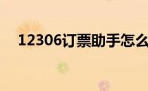 12306订票助手怎么用(订票助手用不了)