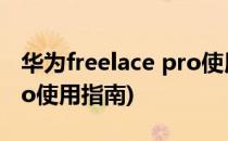 华为freelace pro使用方法(华为freelace pro使用指南)