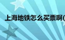 上海地铁怎么买票啊(上海的地铁怎么买票)