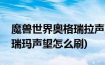 魔兽世界奥格瑞拉声望怎么刷(魔兽世界奥格瑞玛声望怎么刷)