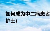如何成为中二病患者(如何成为中二病患者的护士)