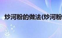 炒河粉的做法(炒河粉的做法最正宗的做法)