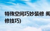 特殊空间巧妙装修 阁楼装修注意事项(阁楼装修技巧)