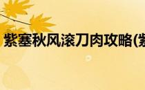紫塞秋风滚刀肉攻略(紫塞秋风滚刀肉怎么打)