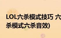 LOL六杀模式技巧 六杀模式有什么技...(lol六杀模式六杀音效)