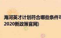 海河英才计划符合哪些条件可以落户天津(天津海河英才落户2020新政策官网)