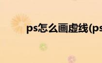 ps怎么画虚线(ps怎么画虚线矩形)