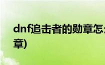 dnf追击者的勋章怎么得(地下城追击者的勋章)