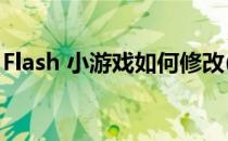 Flash 小游戏如何修改(flash小游戏怎么修改)