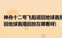 神舟十二号飞船返回地球直播回放在哪看(神舟十二号飞船返回地球直播回放在哪看呀)