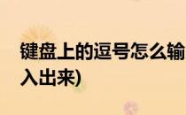 键盘上的逗号怎么输入(键盘上的逗号怎么输入出来)