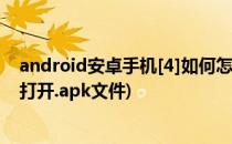 android安卓手机[4]如何怎么打开.apk文件(安卓手机如何打开.apk文件)
