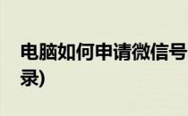 电脑如何申请微信号(电脑如何申请微信号登录)