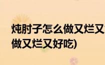 炖肘子怎么做又烂又好吃(电饭锅炖肘子怎么做又烂又好吃)